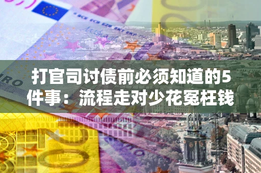 武汉打官司讨债前必须知道的5件事：流程走对少花冤枉钱