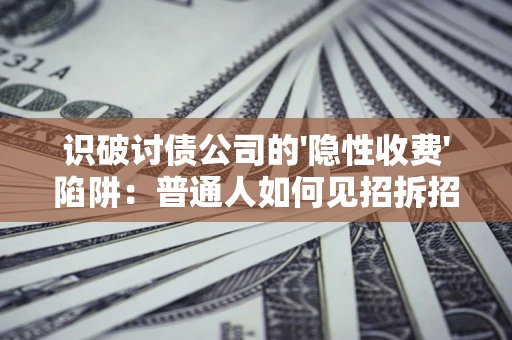 武汉识破讨债公司的'隐性收费'陷阱：普通人如何见招拆招？
