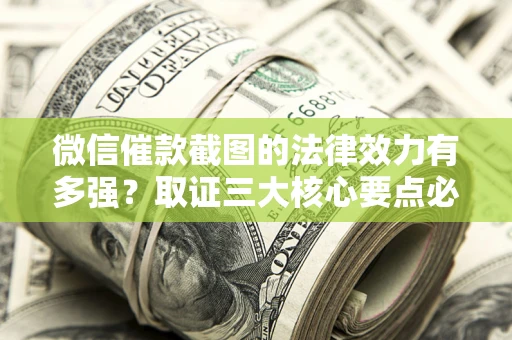 武汉微信催款截图的法律效力有多强？取证三大核心要点必须知道！
