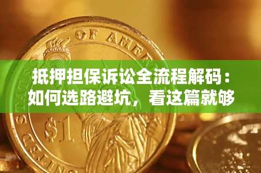 武汉抵押担保诉讼全流程解码：如何选路避坑，看这篇就够了
