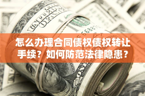武汉怎么办理合同债权债权转让手续？如何防范法律隐患？