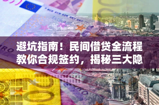 武汉避坑指南！民间借贷全流程教你合规签约，揭秘三大隐形陷阱