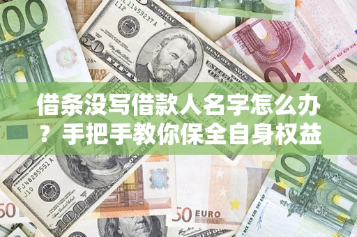 武汉借条没写借款人名字怎么办？手把手教你保全自身权益
