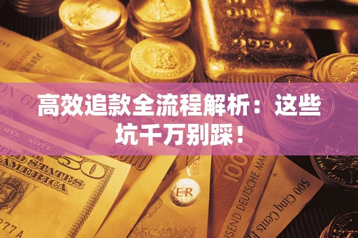 武汉高效追款全流程解析：这些坑千万别踩！