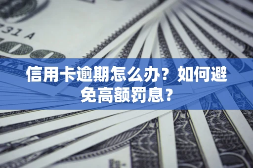 武汉信用卡逾期怎么办？如何避免高额罚息？