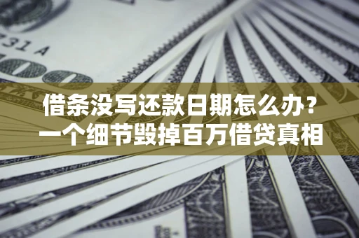 武汉借条没写还款日期怎么办？一个细节毁掉百万借贷真相