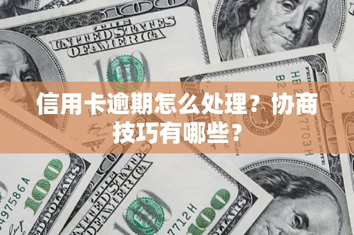 武汉信用卡逾期怎么处理？协商技巧有哪些？