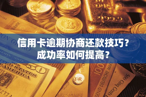 武汉信用卡逾期协商还款技巧？成功率如何提高？
