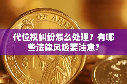武汉代位权纠纷怎么处理？有哪些法律风险要注意？