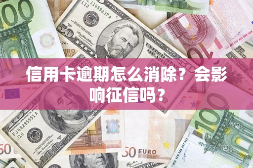 武汉信用卡逾期怎么消除？会影响征信吗？