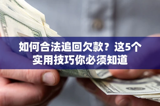 武汉如何合法追回欠款？这5个实用技巧你必须知道