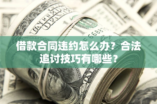 武汉借款合同违约怎么办？合法追讨技巧有哪些？