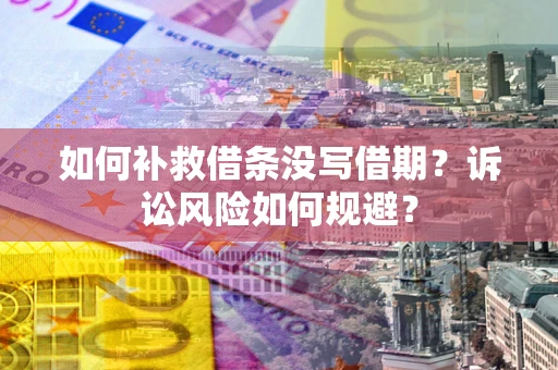 武汉如何补救借条没写借期？诉讼风险如何规避？