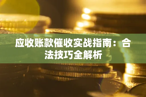 武汉应收账款催收实战指南：合法技巧全解析