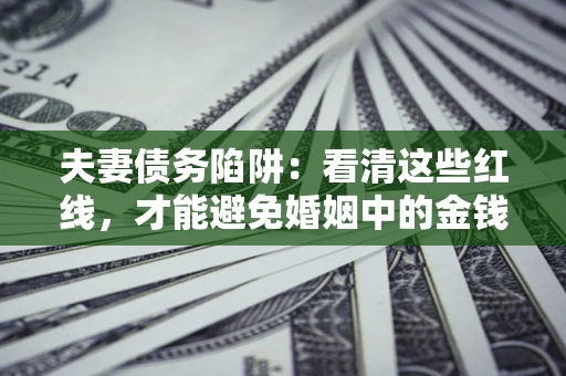 武汉夫妻债务陷阱：看清这些红线，才能避免婚姻中的金钱危机