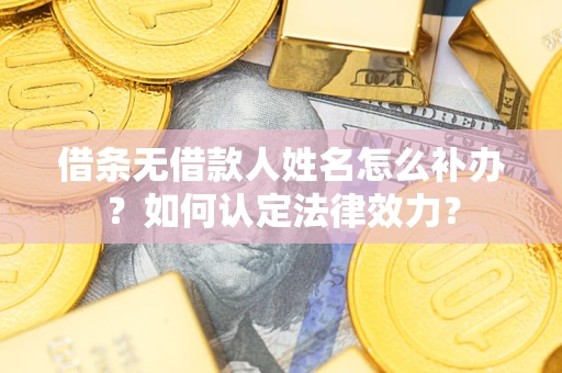 武汉借条无借款人姓名怎么补办？如何认定法律效力？
