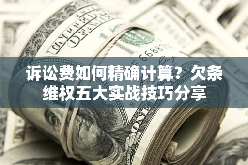武汉诉讼费如何精确计算？欠条维权五大实战技巧分享