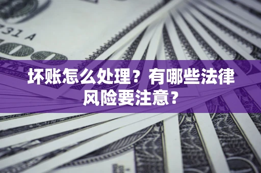 武汉坏账怎么处理？有哪些法律风险要注意？