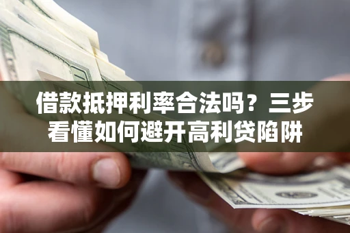 武汉借款抵押利率合法吗？三步看懂如何避开高利贷陷阱
