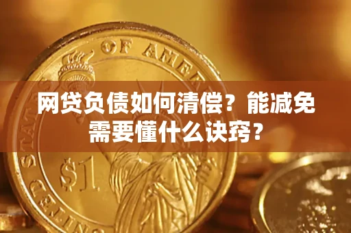 武汉网贷负债如何清偿？能减免需要懂什么诀窍？