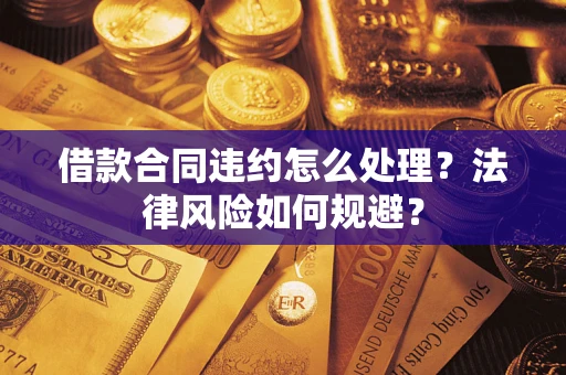 武汉借款合同违约怎么处理？法律风险如何规避？