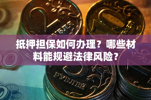 武汉抵押担保如何办理？哪些材料能规避法律风险？