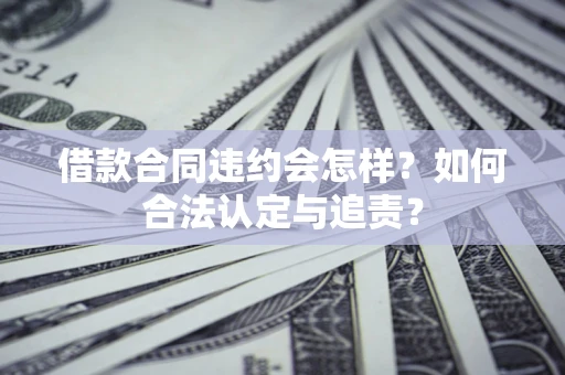 武汉借款合同违约会怎样？如何合法认定与追责？
