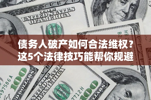 武汉债务人破产如何合法维权？这5个法律技巧能帮你规避风险