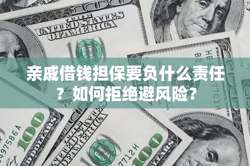 武汉亲戚借钱担保要负什么责任？如何拒绝避风险？