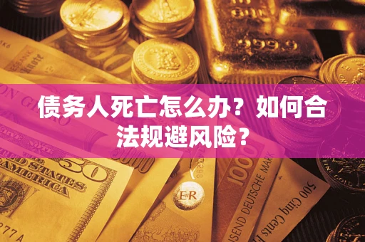 武汉债务人死亡怎么办？如何合法规避风险？