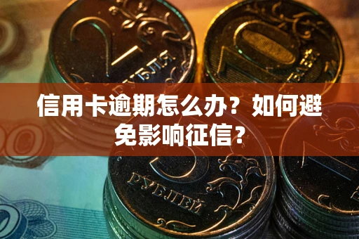 武汉信用卡逾期怎么办？如何避免影响征信？