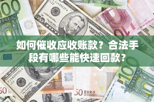 武汉如何催收应收账款？合法手段有哪些能快速回款？