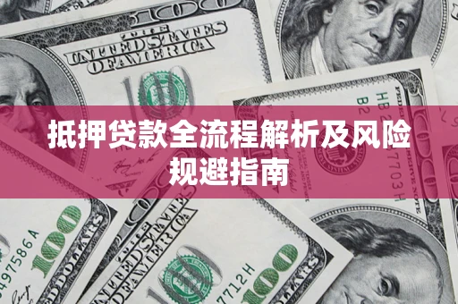 武汉抵押贷款全流程解析及风险规避指南