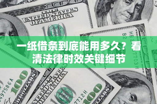 武汉一纸借条到底能用多久？看清法律时效关键细节