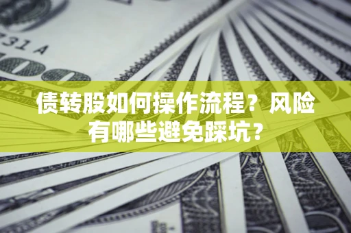 武汉债转股如何操作流程?风险有哪些避免踩坑? 武汉债转股如何操作流程?风险有哪些避免踩坑?