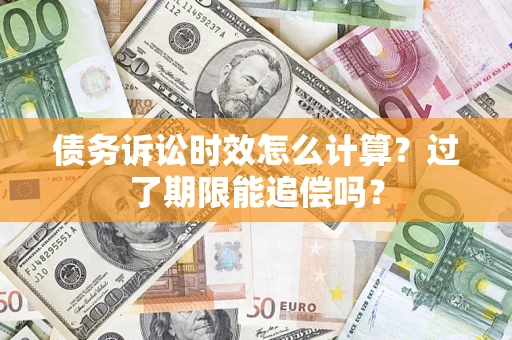 武汉债务诉讼时效怎么计算？过了期限能追偿吗？