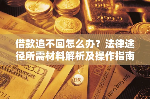 武汉借款追不回怎么办?法律途径所需材料解析及操作指南 武汉借款追不回怎么办?法律途径所需材料解析及操作指南