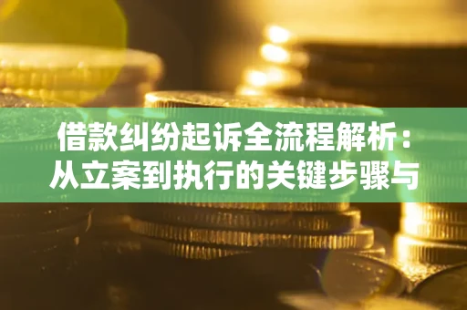 武汉借款纠纷起诉全流程解析：从立案到执行的关键步骤与防败诉指南