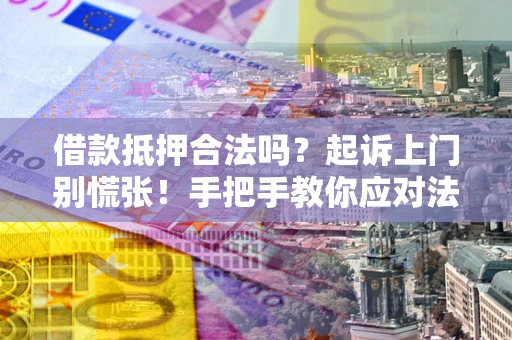 武汉借款抵押合法吗？起诉上门别慌张！手把手教你应对法律程序