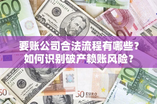 武汉要账公司合法流程有哪些？如何识别破产赖账风险？