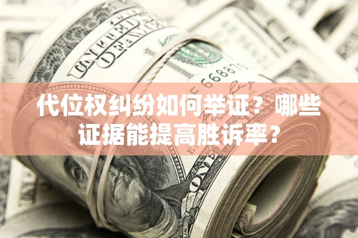 武汉代位权纠纷如何举证？哪些证据能提高胜诉率？