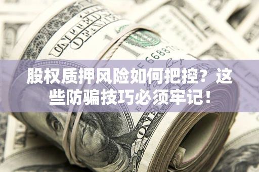 武汉股权质押风险如何把控？这些防骗技巧必须牢记！