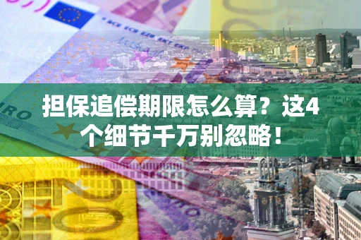 武汉担保追偿期限怎么算?这4个细节千万别忽略! 武汉担保追偿期限怎么算?这4个细节千万别忽略!