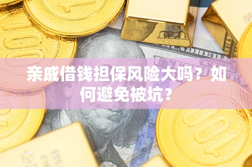 武汉亲戚借钱担保风险大吗？如何避免被坑？