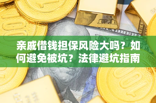 武汉亲戚借钱担保风险大吗？如何避免被坑？法律避坑指南