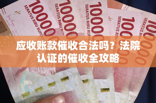 武汉应收账款催收合法吗？法院认证的催收全攻略