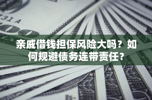 武汉亲戚借钱担保风险大吗？如何规避债务连带责任？