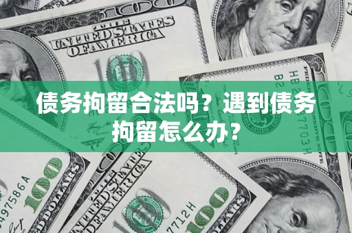武汉债务拘留合法吗？遇到债务拘留怎么办？