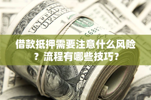 武汉借款抵押需要注意什么风险？流程有哪些技巧？