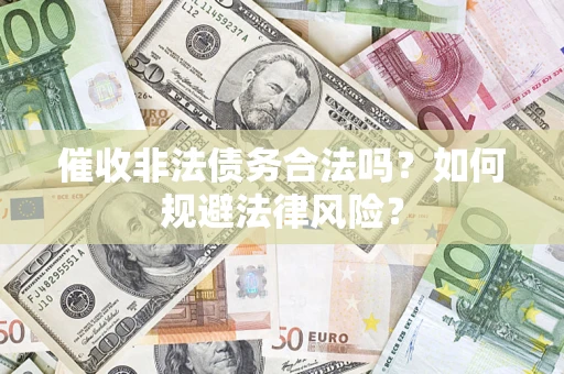 武汉催收非法债务合法吗？如何规避法律风险？
